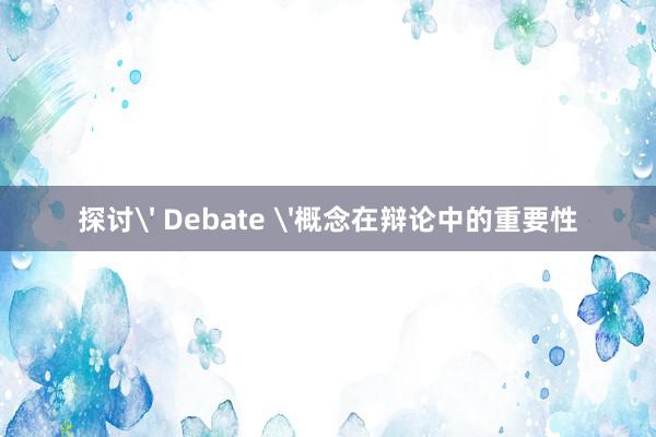 探讨' Debate '概念在辩论中的重要性