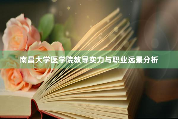 南昌大学医学院教导实力与职业远景分析